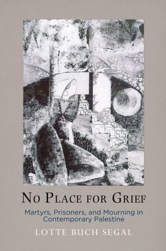 No Place For Grief Martyrs Prisoners And Mourning In Contemporary Palestine 1st Edition Buch Segal