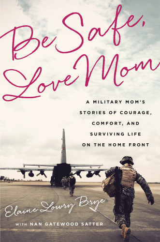 Be Safe Love Mom A Military Moms Stories Of Courage Comfort And Surviving Life On The Home Front Brye