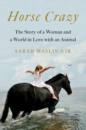Horse Crazy The Story Of A Woman And A World In Love With An Animal Sarah Maslin Nir