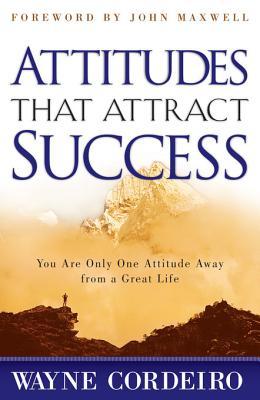 Attitudes That Attract Success Wayne Cordeiro John Maxwell