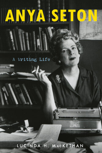 Anya Seton A Writing Life Lucinda Hardwick Mackethan