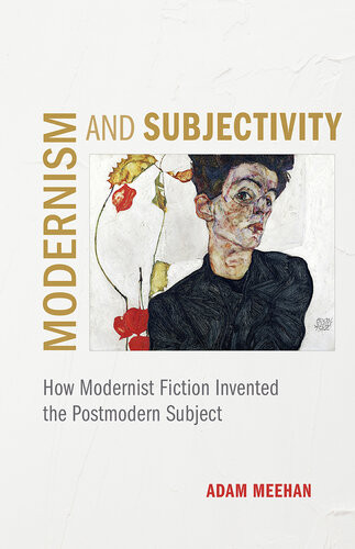 Modernism And Subjectivity How Modernist Fiction Invented The Postmodern Subject Adam Meehan