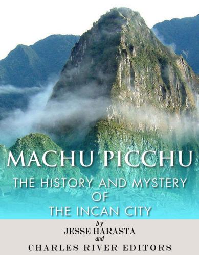 Machu Picchu The History And Mystery Of The Incan City Jesse Harasta