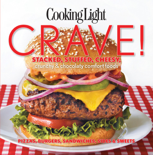 Cooking Light Crave Stacked Stuffed Cheesy Crunchy Chocolaty Comfort Foods Pizzas Burgers Sandwiches Sides Sweets Shaun Chavis