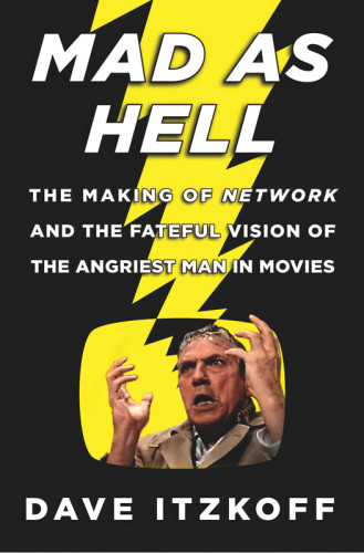 Mad As Hell The Making Of Network And The Fateful Vision Of The Angriest Man In Movies Chayefsky