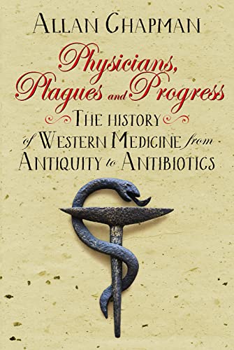 Physicians Plagues And Progress The History Of Western Medicine From Antiquity To Antibiotics New Allan Chapman