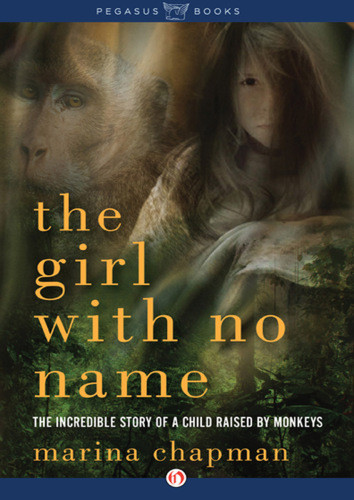 The Girl With No Name The Incredible True Story Of A Child Raised By Monkeys The Incredible True Story Of A Child Raised By Monkeys Marina Chapman