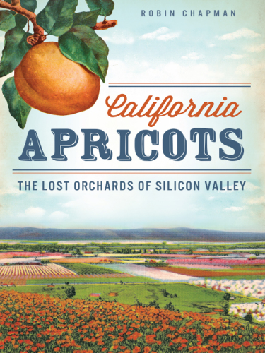 California Apricots The Lost Orchards Of The Silicon Valley Chapman