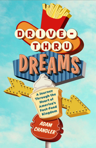 Drivethru Dreams A Journey Through The Heart Of Americas Fastfood Kingdom 1st Edition Chandler