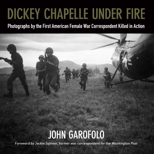Dickey Chapelle Under Fire Photographs By The First American Female War Correspondent Killed In Action John Garofolo