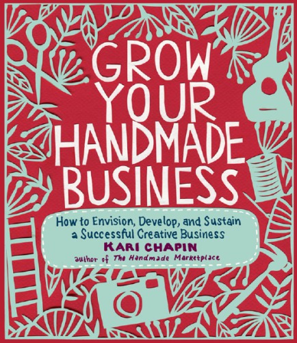 Grow Your Handmade Business How To Envision Develop And Sustain A Successful Creative Business Chapin