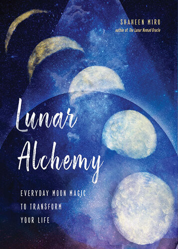 Lunar Alchemy Everyday Moon Magic To Transform Your Life Shaheen Miro