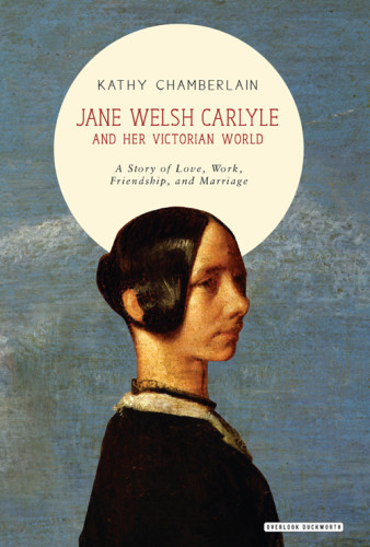 Jane Welsh Carlyle And Her Victorian World A Story Of Love Work Friendship And Marriage First Edition Chamberlain