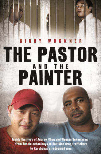 The Pastor And The Painter Inside The Lives Of Andrew Chan And Myuran Sukumaran From Aussie Schoolboys To Bali Nine Drug Traffickers To Kerobokans Redeemed Men Chan