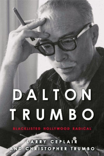 Dalton Trumbo Blacklisted Hollywood Radical Ceplair Larrytrumbo