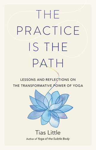 The Practice Is The Path Lessons And Reflections On The Transformative Power Of Yoga Tias Little