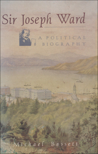 Sir Joseph Ward A Political Biography Bassett Michael