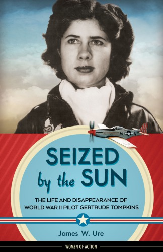Seized By The Sun The Life And Disappearance Of World War Ii Pilot Gertrude Tompkins First Edition Silver