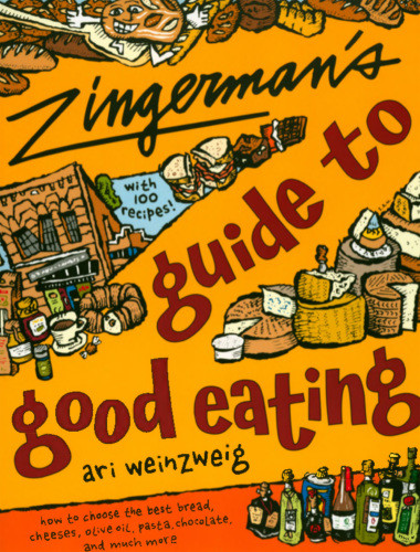 Zingermans Guide To Good Eating How To Choose The Best Bread Cheeses Olive Oil Pasta Chocolate And Much More Ari Weinzweig