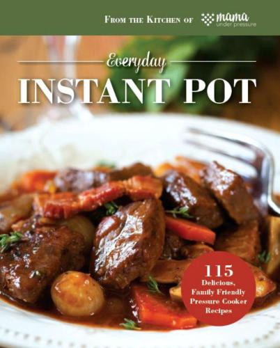 Everyday Instant Pot 115 Delicious Family Friendly Pressure Cooker Recipes Mama Under Pressure