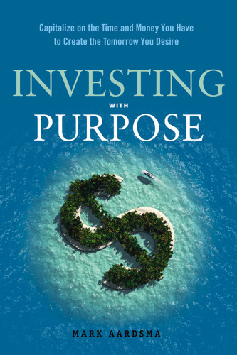 Investing With Purpose Capitalize On The Time And Money You Have To Create The Tomorrow You Desire Aardsma