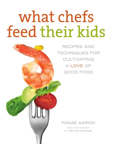 What Chefs Feed Their Kids Recipes And Techniques For Cultivating A Love Of Good Food Fanee Aaron