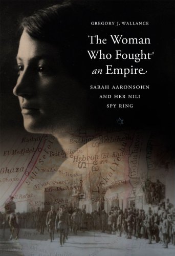 The Woman Who Fought An Empire Sarah Aaronsohn And Her Nili Spy Ring Sarah Aaronsohn