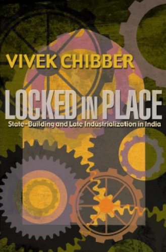 Locked In Place Statebuilding And Late Industrialization In India Chibber