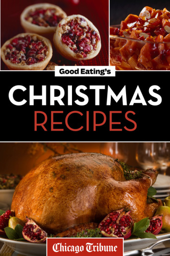 Good Eatings Christmas Recipes Delicious Holiday Entrees Appetizers Sides Desserts And More Chicago Tribune Staff