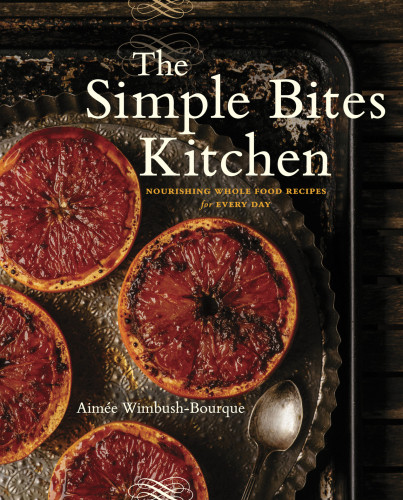 The Simple Bites Kitchen Nourishing Whole Food Recipes For Every Day Aime Wimbushbourque