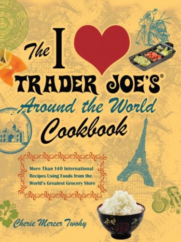 The P Around The World Cookbook More Than 150 International Recipes Using Foods From The Worlds Greatest Grocery Store Cherie Mercer Twohy