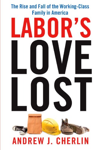 Labors Love Lost The Rise And Fall Of The Workingclass Family In America Cherlin