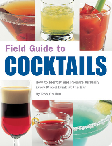 Field Guide To Cocktails How To Identify And Prepare Virtually Every Mixed Drink At The Bar 1st Edition Rob Chirico