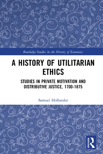A History Of Utilitarian Ethics Studies In Private Motivation And Distributive Justice 17001875 1st Edition Samuel Hollander