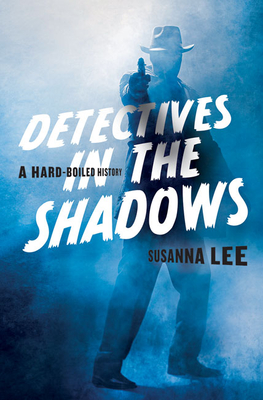 Detectives In The Shadows A Hardboiled History Susanna Lee
