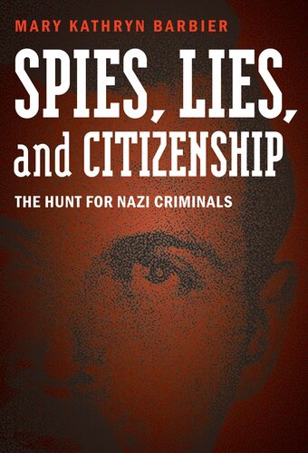 Spies Lies And Citizenship The Hunt For Nazi Criminals Mary Kathryn Barbier