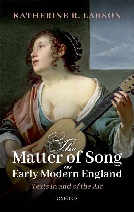 The Matter Of Song In Early Modern England Texts In And Of The Air Katherine R Larson