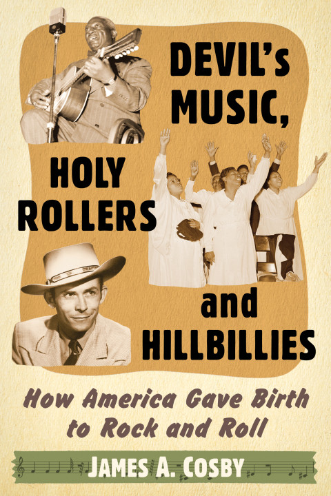 Devils Music Holy Rollers And Hillbillies How America Gave Birth To Rock And Roll 2nd Edition James A Cosby