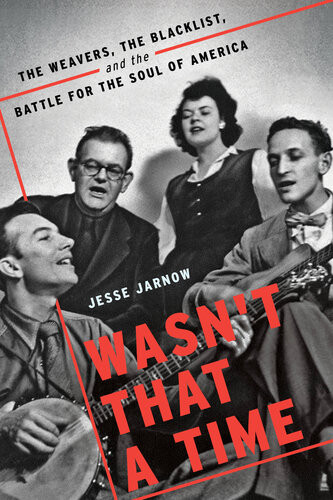 Wasnt That A Time The Weavers The Blacklist And The Battle For The Soul Of America Jesse Jarnow