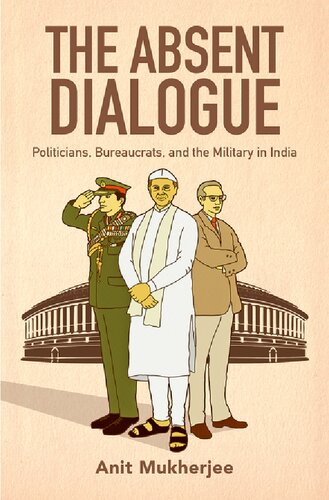 The Absent Dialogue Politicians Bureaucrats And The Military In India Anit Mukherjee