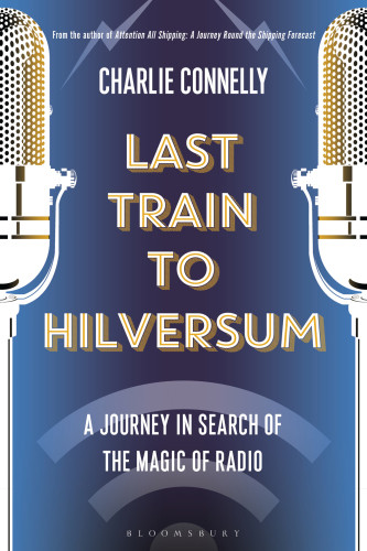 Last Train To Hilversum A Journey In Search Of The Magic Of Radio Connelly