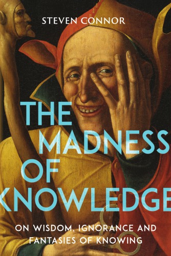 Madness Of Knowledge On Wisdom Ignorance And Fantasies Of Knowing Connor
