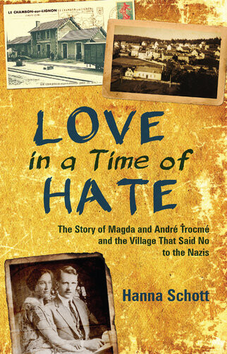 Love In A Time Of Hate The Story Of Magda And Andr Trocm And The Village That Said No To The Nazis Hanna Schott