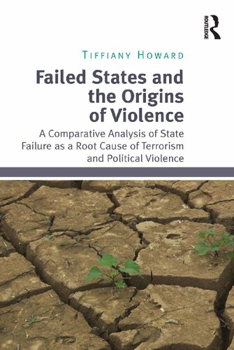Failed States And The Origins Of Violence A Comparative Analysis Of State Failure As A Root Cause Of Terrorism And Political Violence 1st Edition Tiffiany Howard
