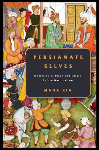 Persianate Selves Memories Of Place And Origin Before Nationalism Mana Kia
