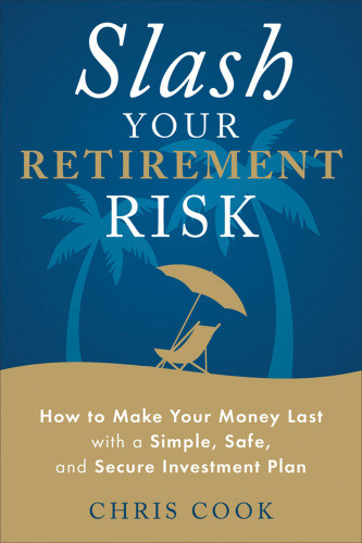 Slash Your Retirement Risk How To Make Your Money Last With A Simple Safe And Secure Investment Plan Cook