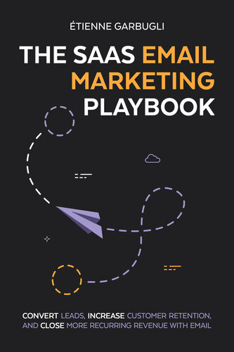 The Saas Email Marketing Playbook Convert Leads Increase Customer Retention And Close More Recurring Revenue With Email Tienne Garbugli