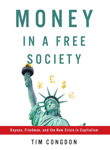 Money In A Free Society Keynes Friedman And The New Crisis In Capitalism 1st American Ed Congdon