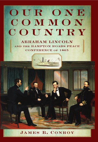 Our One Common Country Abraham Lincoln And The Hampton Roads Peace Conference Of 1865 James B Conroy