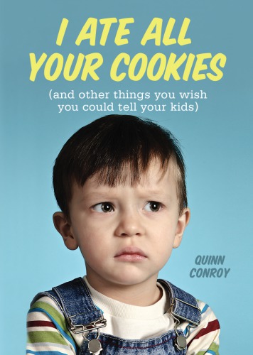 I Ate All Your Cookies And Other Things You Wish You Could Tell Your Kids Conroy